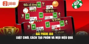 Bài Phỏm J88 - Luật Chơi, Cách Tạo Phỏm Và Mẹo Hiệu Quả