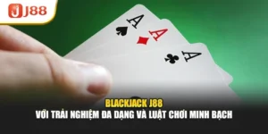 Blackjack J88 Với Trải Nghiệm Đa Dạng Và Luật Chơi Minh Bạch