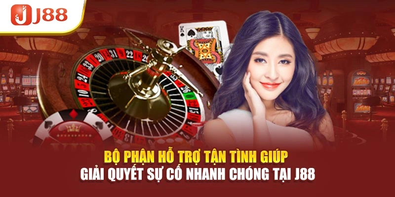 Bộ phận hỗ trợ tận tình giúp giải quyết sự cố nhanh chóng tại J88