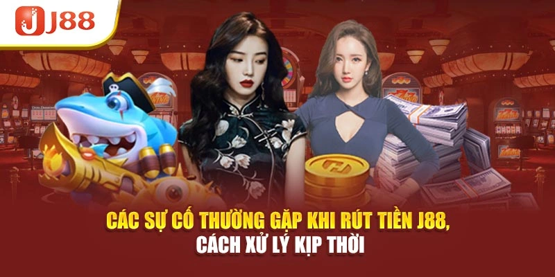 Các sự cố thường gặp khi rút tiền J88, cách xử lý kịp thời