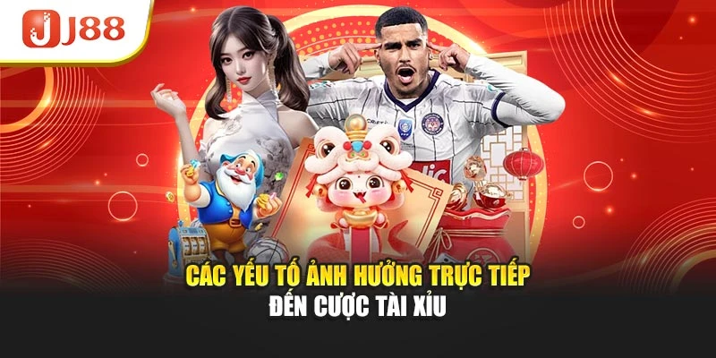 Các yếu tố ảnh hưởng trực tiếp đến cược tài xỉu