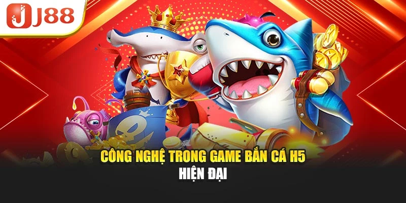 Công nghệ trong game bắn cá H5 hiện đại