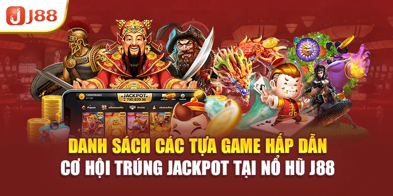 Danh sách các tựa game hấp dẫn, cơ hội trúng jackpot tại nổ hũ J88