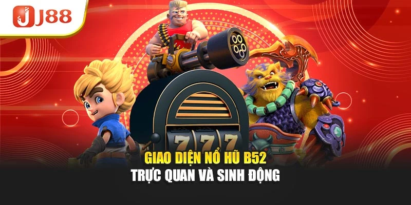 Giao diện nổ hũ B52 trực quan và sinh động