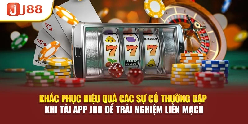Khắc phục hiệu quả các sự cố thường gặp khi tải app J88 để trải nghiệm liền mạch