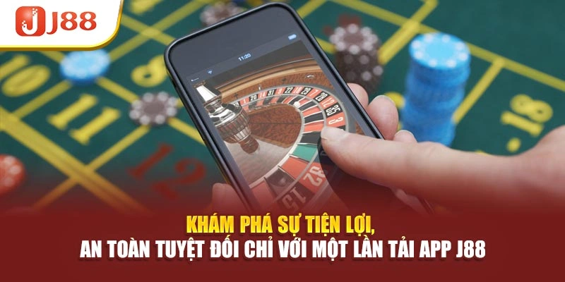 Khám phá sự tiện lợi, an toàn tuyệt đối chỉ với một lần tải app J88