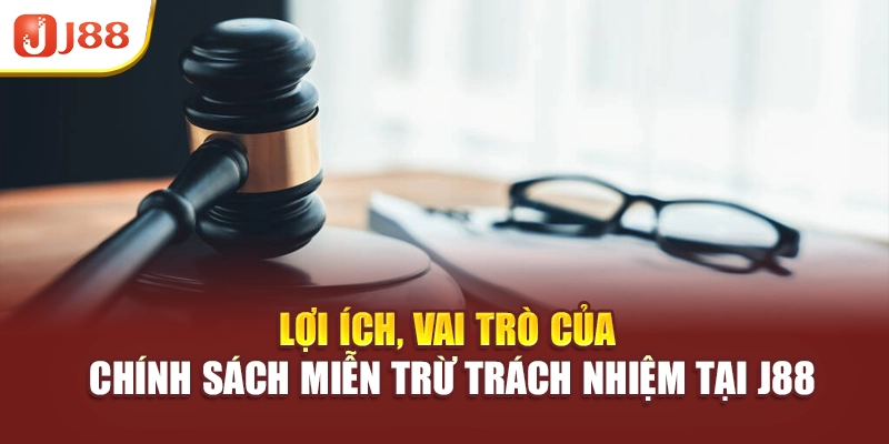Lợi ích, vai trò của chính sách miễn trừ trách nhiệm tại J88