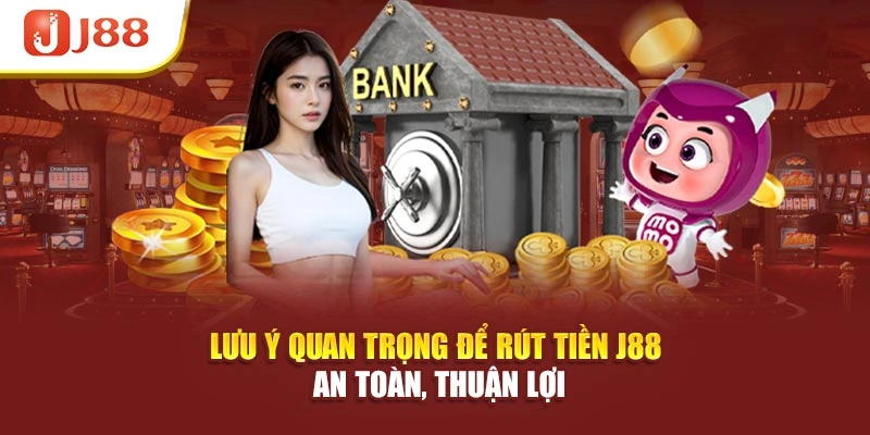 Lưu ý quan trọng để rút tiền J88 an toàn, thuận lợi