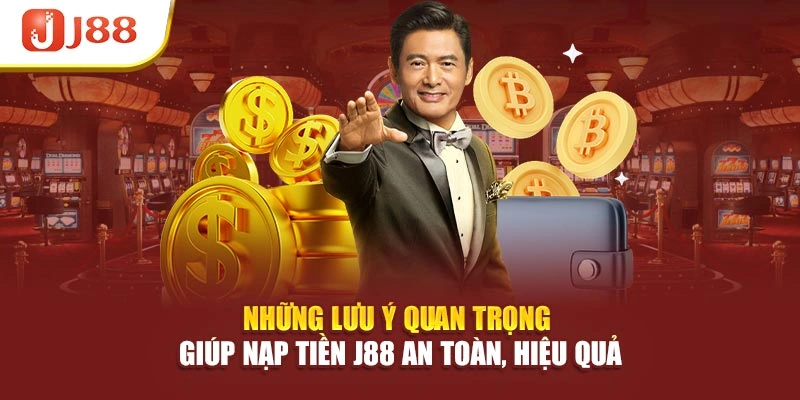 Những lưu ý quan trọng giúp nạp tiền J88 an toàn, hiệu quả