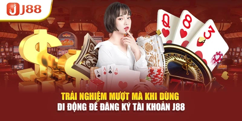 Trải nghiệm mượt mà khi dùng di động để đăng ký tài khoản J88