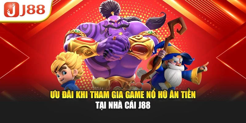 Ưu đãi khi tham gia game Nổ Hũ Ăn Tiền tại nhà cái J88